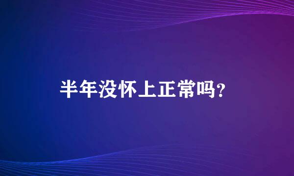 半年没怀上正常吗？