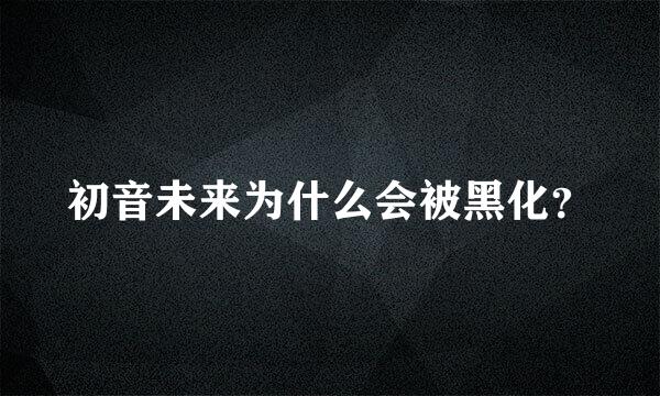 初音未来为什么会被黑化？