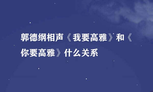 郭德纲相声《我要高雅》和《你要高雅》什么关系