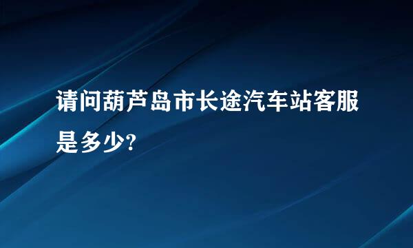 请问葫芦岛市长途汽车站客服是多少?