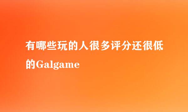 有哪些玩的人很多评分还很低的Galgame