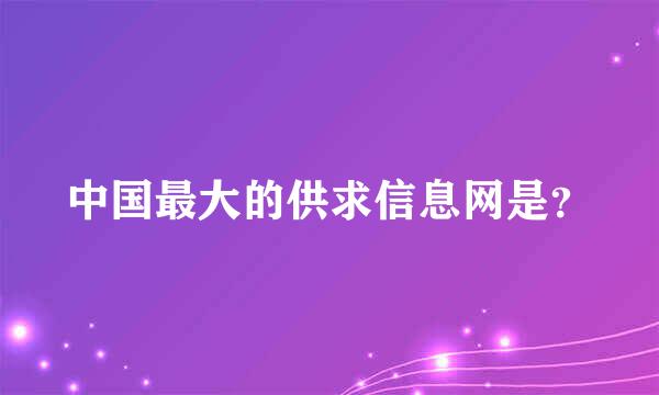 中国最大的供求信息网是？