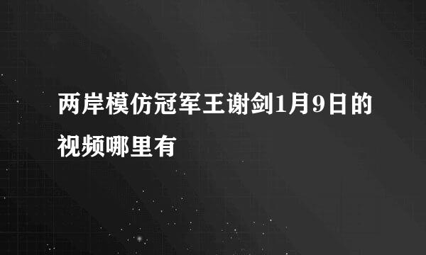 两岸模仿冠军王谢剑1月9日的视频哪里有