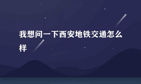 我想问一下西安地铁交通怎么样