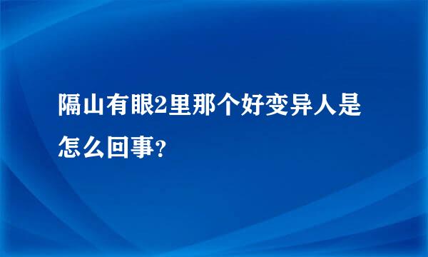 隔山有眼2里那个好变异人是怎么回事？