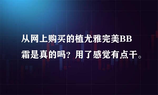 从网上购买的植尤雅完美BB霜是真的吗？用了感觉有点干。