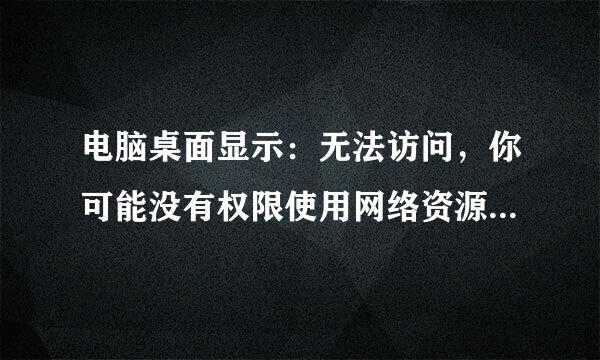 电脑桌面显示：无法访问，你可能没有权限使用网络资源什么意思？