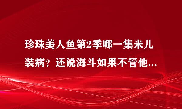 珍珠美人鱼第2季哪一集米儿装病？还说海斗如果不管他他就去死？