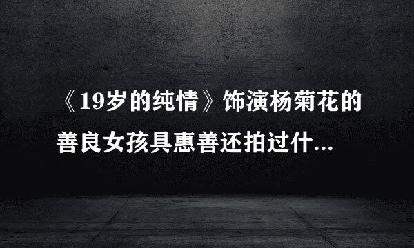 《19岁的纯情》饰演杨菊花的善良女孩具惠善还拍过什么电影或者电视剧吗？