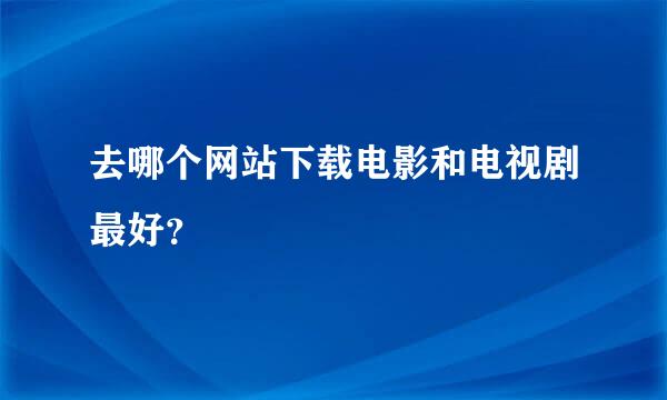 去哪个网站下载电影和电视剧最好？