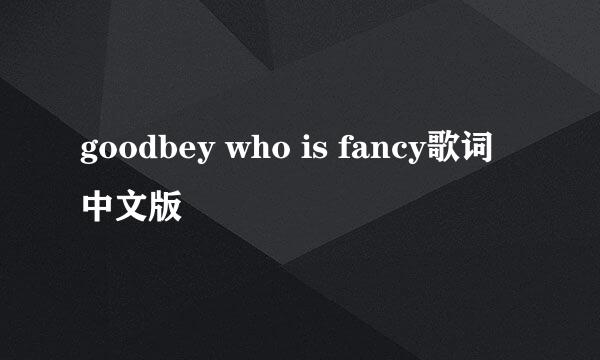 goodbey who is fancy歌词中文版