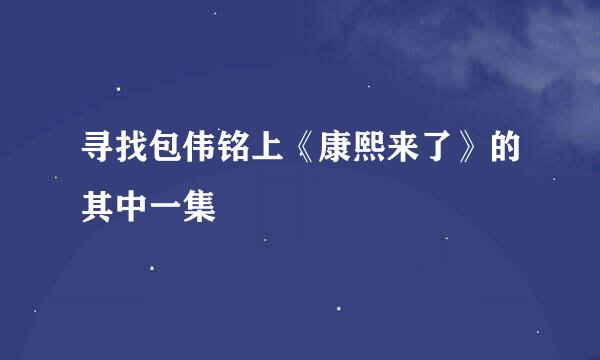 寻找包伟铭上《康熙来了》的其中一集