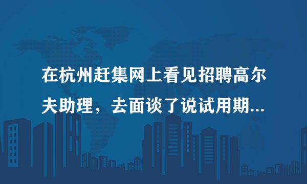 在杭州赶集网上看见招聘高尔夫助理，去面谈了说试用期3000+提成小费。转正后3500.不知道是不是骗人的？