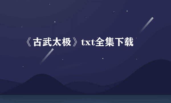 《古武太极》txt全集下载