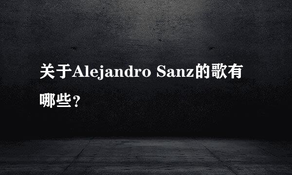 关于Alejandro Sanz的歌有哪些？