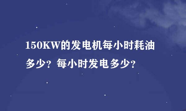 150KW的发电机每小时耗油多少？每小时发电多少？