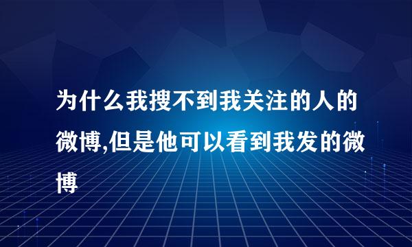 为什么我搜不到我关注的人的微博,但是他可以看到我发的微博