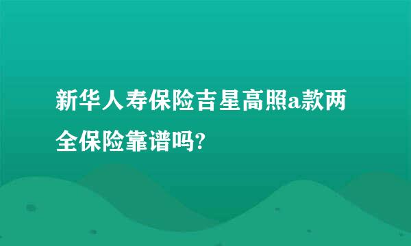 新华人寿保险吉星高照a款两全保险靠谱吗?