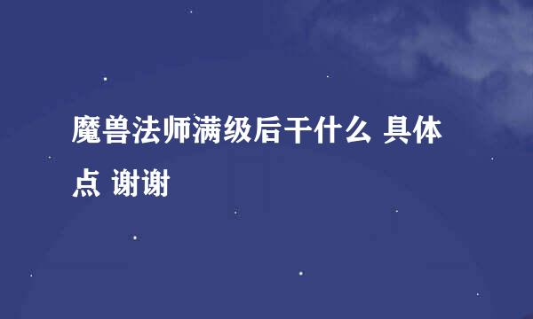 魔兽法师满级后干什么 具体点 谢谢