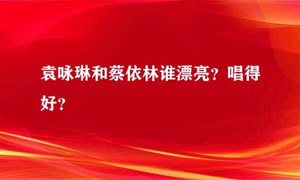 袁咏琳和蔡依林谁漂亮？唱得好？