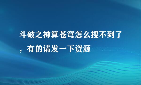 斗破之神算苍穹怎么搜不到了，有的请发一下资源