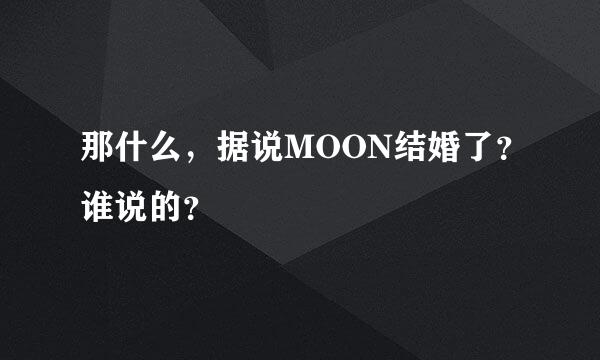 那什么，据说MOON结婚了？谁说的？