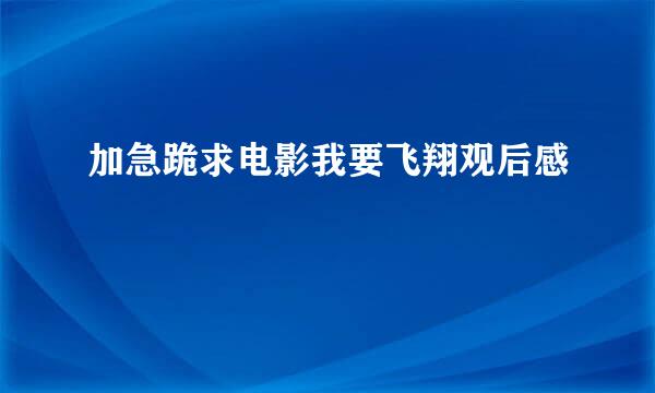 加急跪求电影我要飞翔观后感