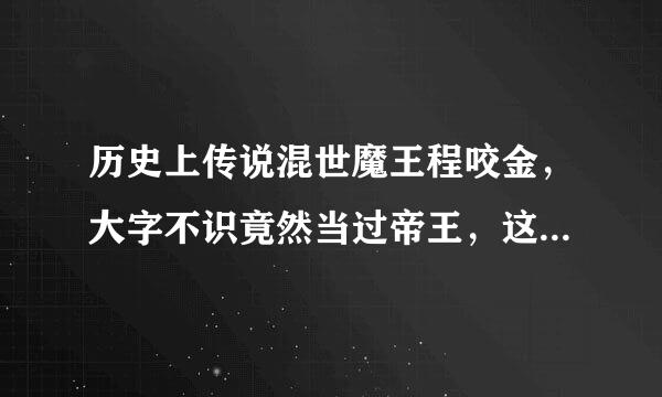 历史上传说混世魔王程咬金，大字不识竟然当过帝王，这是真的吗？