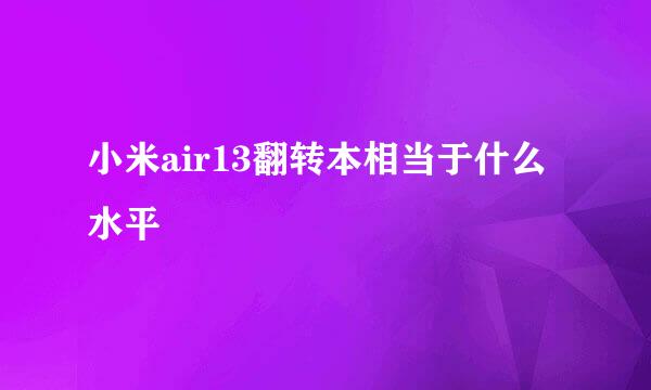 小米air13翻转本相当于什么水平