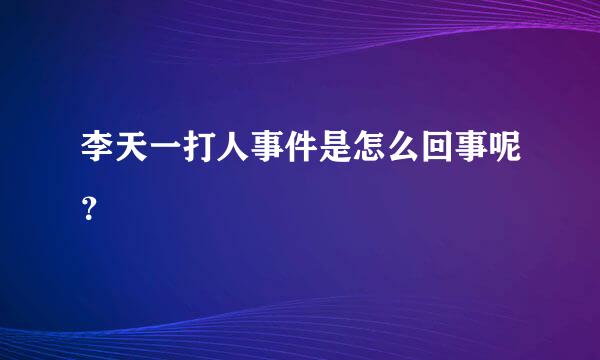 李天一打人事件是怎么回事呢？