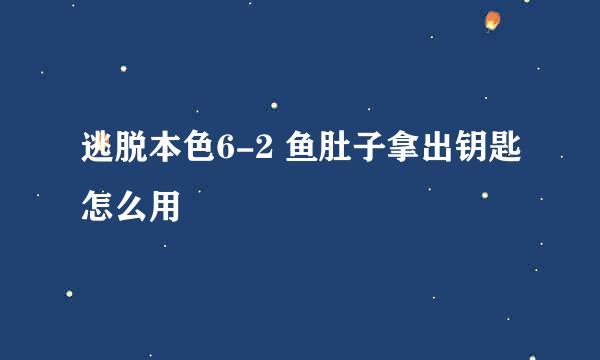 逃脱本色6-2 鱼肚子拿出钥匙怎么用