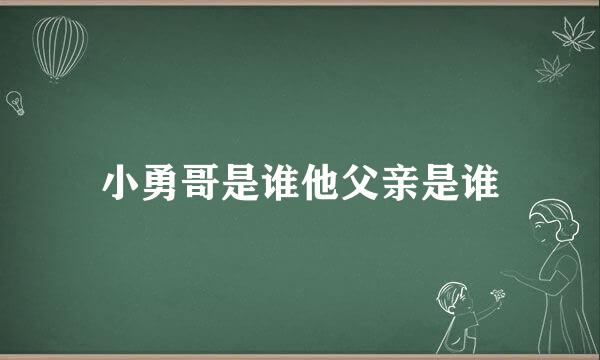 小勇哥是谁他父亲是谁