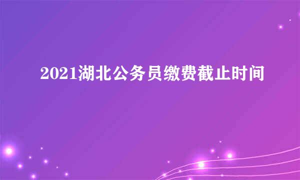 2021湖北公务员缴费截止时间