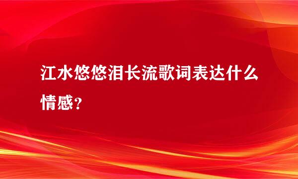 江水悠悠泪长流歌词表达什么情感？