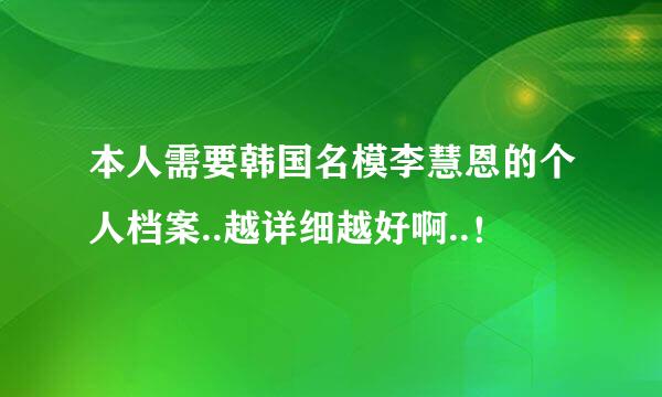 本人需要韩国名模李慧恩的个人档案..越详细越好啊..！