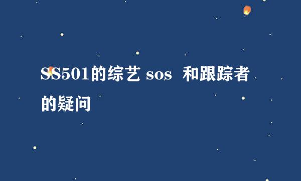 SS501的综艺 sos  和跟踪者的疑问