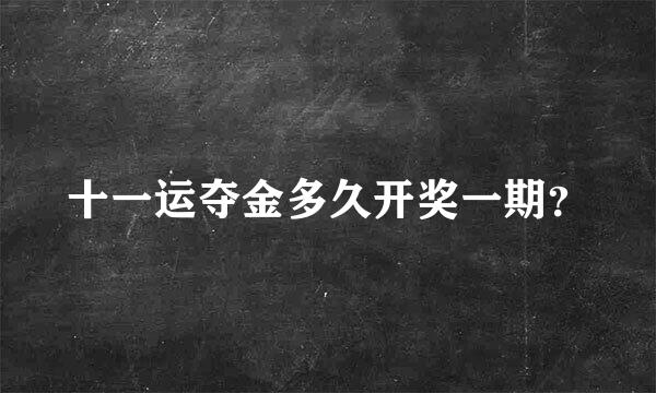 十一运夺金多久开奖一期？