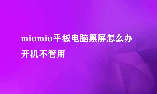 miumiu平板电脑黑屏怎么办开机不管用