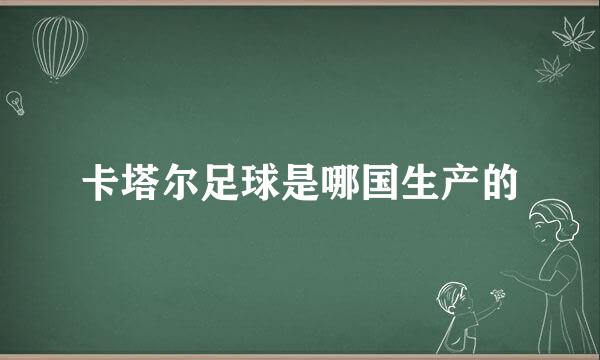 卡塔尔足球是哪国生产的