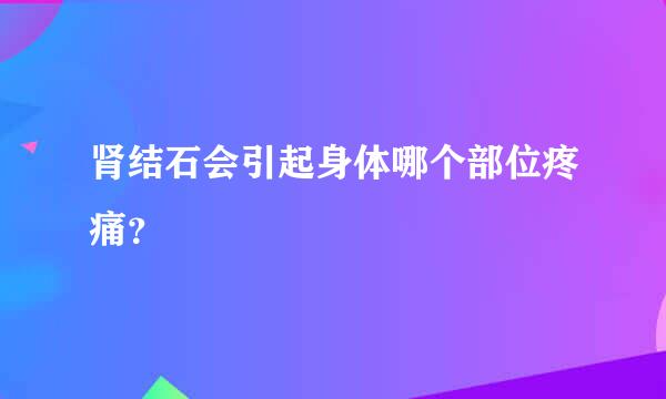 肾结石会引起身体哪个部位疼痛？