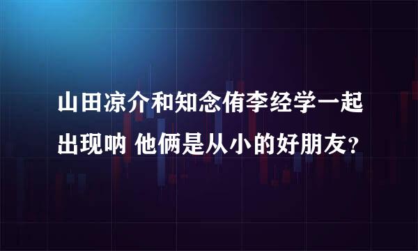 山田凉介和知念侑李经学一起出现呐 他俩是从小的好朋友？