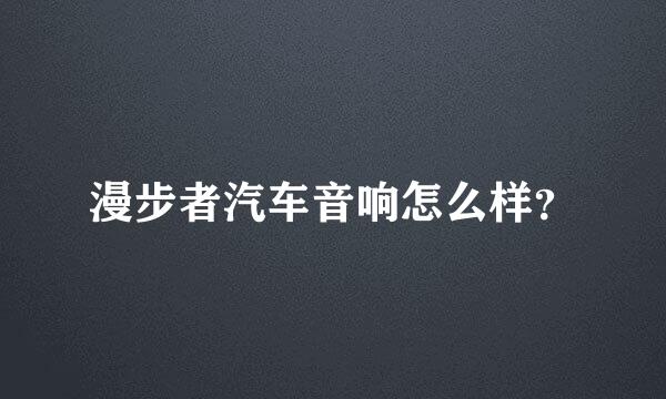 漫步者汽车音响怎么样？