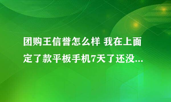 团购王信誉怎么样 我在上面定了款平板手机7天了还没发货钱也付了 联系客服也打不通电话