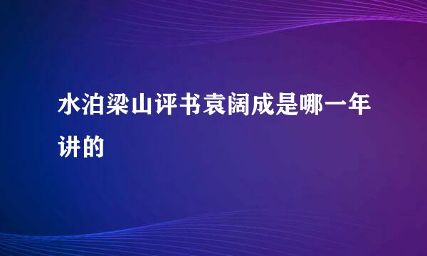 水泊梁山评书袁阔成是哪一年讲的