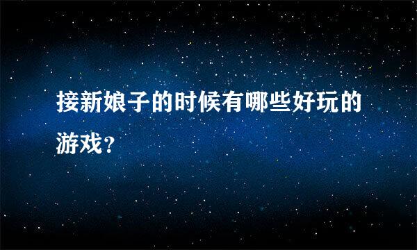 接新娘子的时候有哪些好玩的游戏？