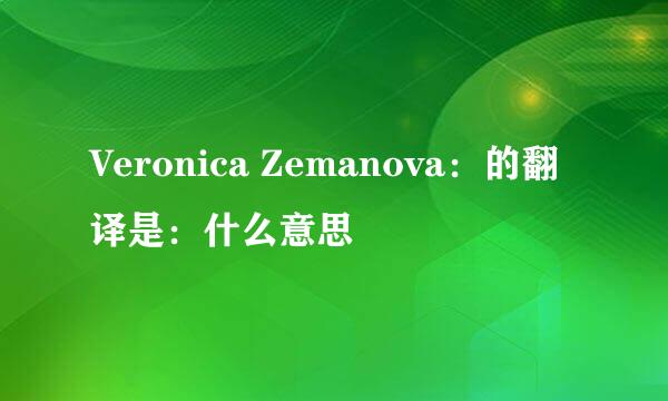 Veronica Zemanova：的翻译是：什么意思