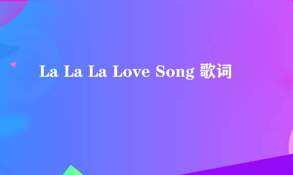 La La La Love Song 歌词