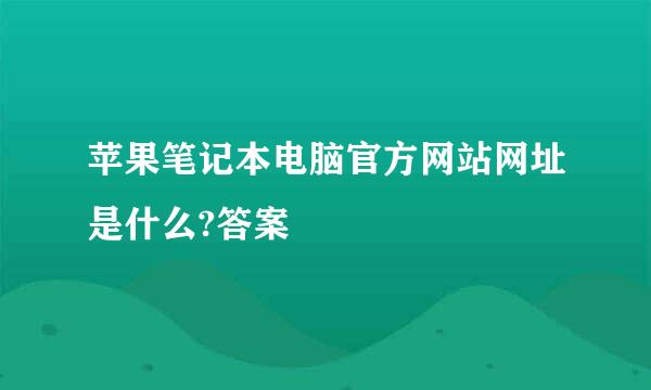 苹果笔记本电脑官方网站网址是什么?答案