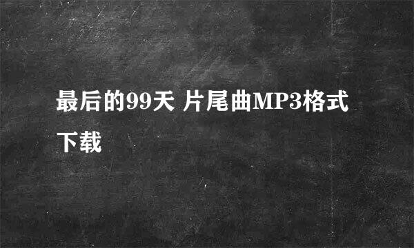 最后的99天 片尾曲MP3格式下载