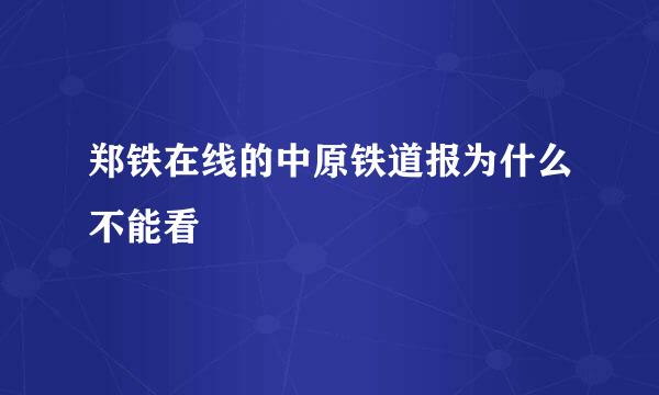 郑铁在线的中原铁道报为什么不能看